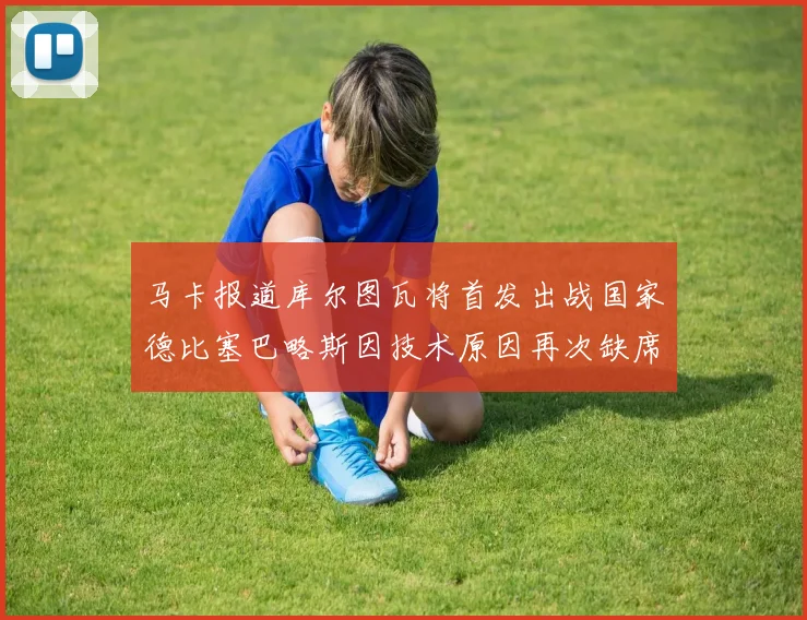 马卡报道库尔图瓦将首发出战国家德比塞巴略斯因技术原因再次缺席
