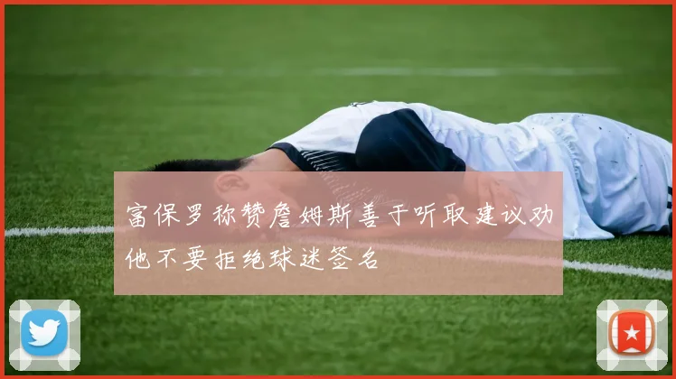 富保罗称赞詹姆斯善于听取建议劝他不要拒绝球迷签名