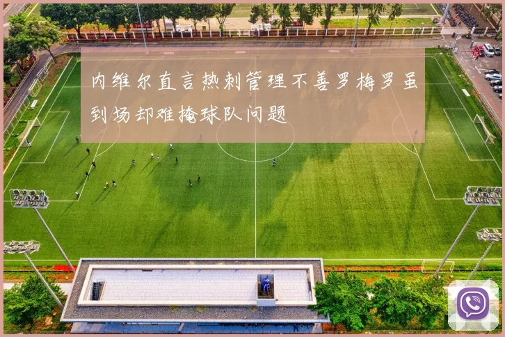 内维尔直言热刺管理不善罗梅罗虽到场却难掩球队问题