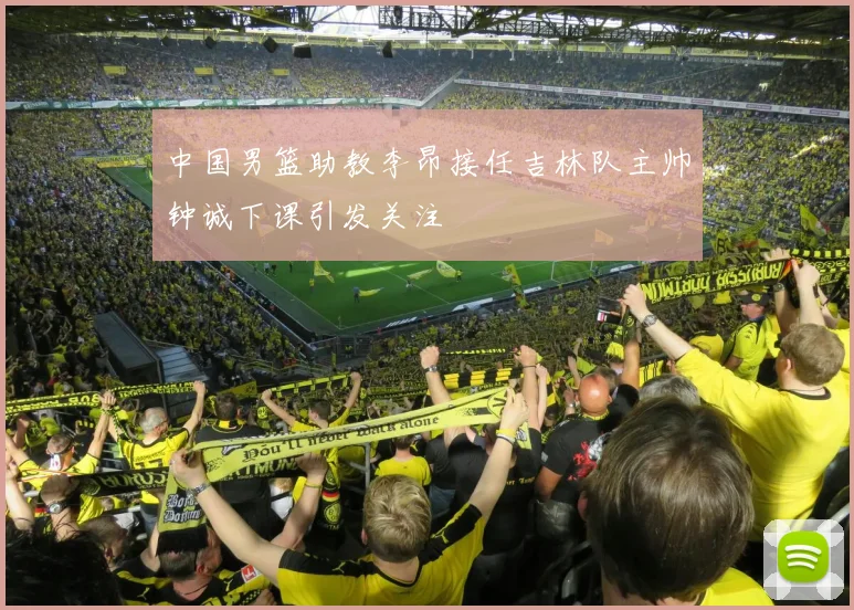 中国男篮助教李昂接任吉林队主帅钟诚下课引发关注