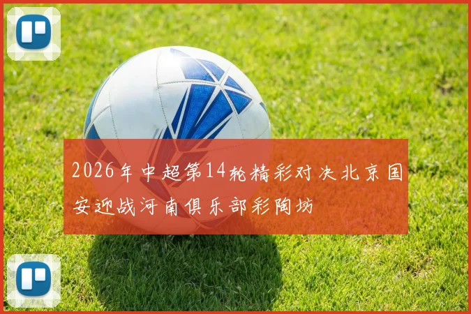 2026年中超第14轮精彩对决北京国安迎战河南俱乐部彩陶坊