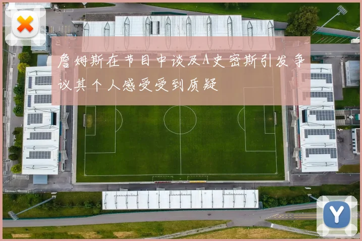 詹姆斯在节目中谈及A史密斯引发争议其个人感受受到质疑