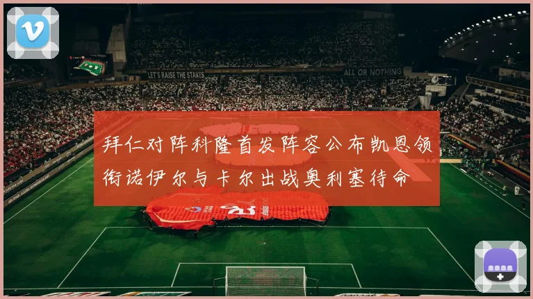 拜仁对阵科隆首发阵容公布凯恩领衔诺伊尔与卡尔出战奥利塞待命